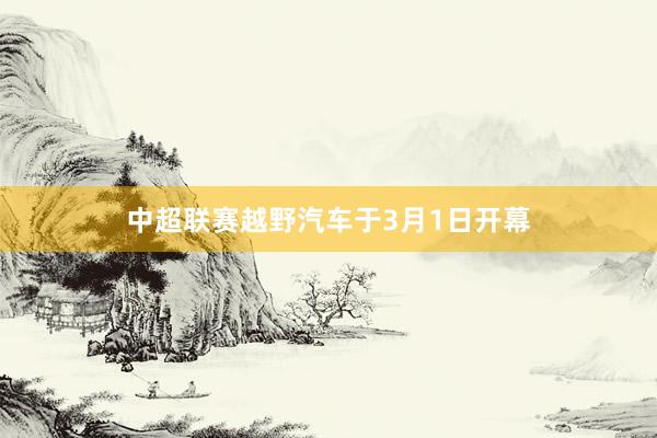 中超联赛越野汽车于3月1日开幕